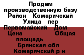 Продам производственную базу › Район ­ Комаричский › Улица ­ пер.Первомайский › Дом ­ 9 › Цена ­ 7 000 000 › Общая площадь ­ 2 855 - Брянская обл., Комаричский р-н, Комаричи рп Недвижимость » Помещения продажа   . Брянская обл.